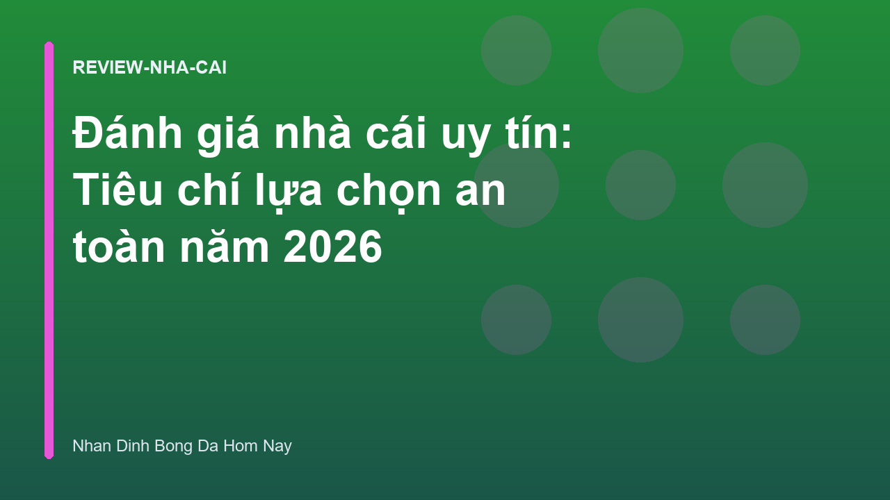Đánh giá nhà cái uy tín: Tiêu chí lựa chọn an toàn năm 2026