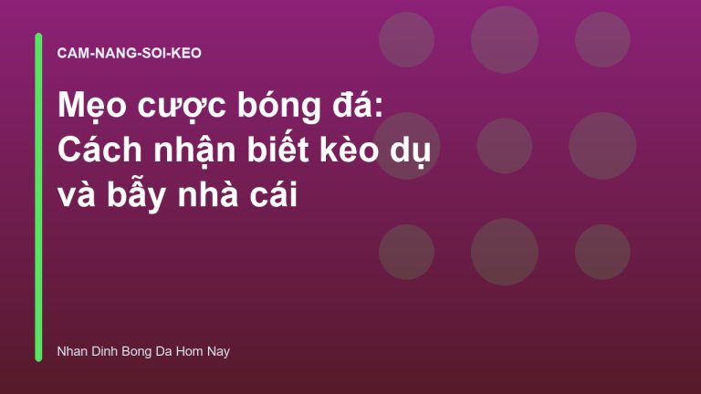Mẹo cược bóng đá: Cách nhận biết kèo dụ và bẫy nhà cái