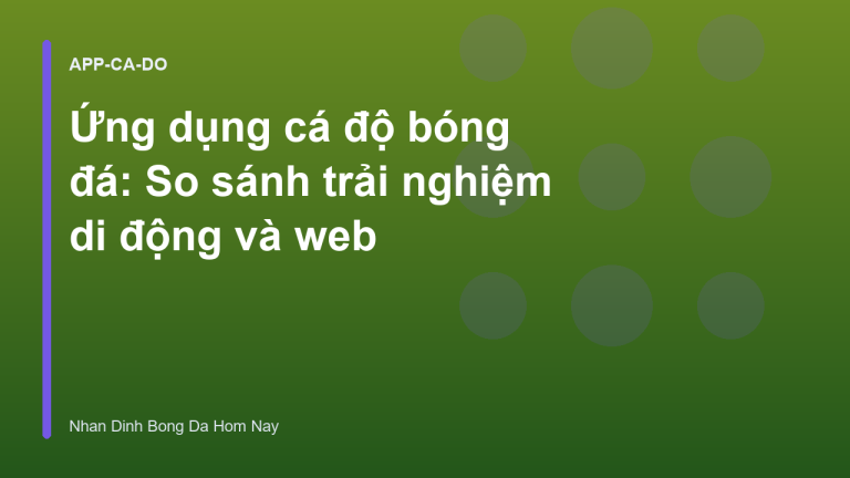 Ứng dụng cá độ bóng đá: So sánh trải nghiệm di động và web